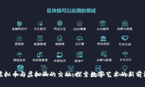 虚拟币与虚拟画的交融：探索数字艺术的新前沿