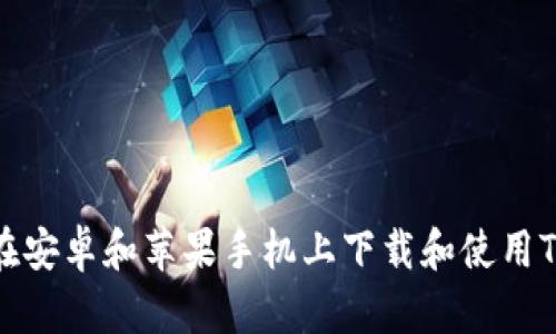 如何在安卓和苹果手机上下载和使用TP钱包