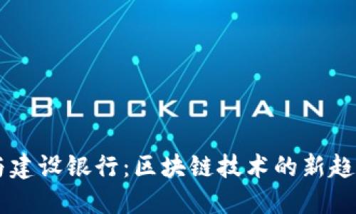 虚拟币与建设银行：区块链技术的新趋势与应用