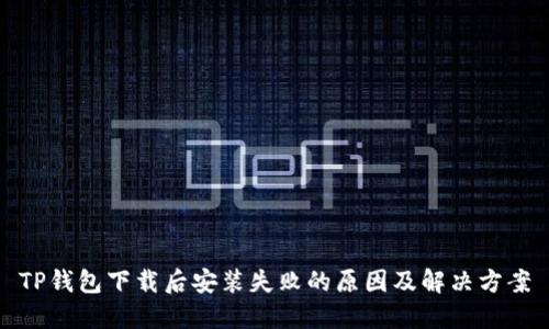 TP钱包下载后安装失败的原因及解决方案